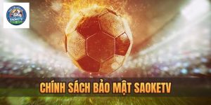 Chính sách bảo mật Saoketv – Quyền lợi bảo vệ người dùng